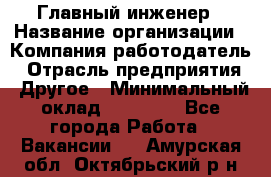 Главный инженер › Название организации ­ Компания-работодатель › Отрасль предприятия ­ Другое › Минимальный оклад ­ 45 000 - Все города Работа » Вакансии   . Амурская обл.,Октябрьский р-н